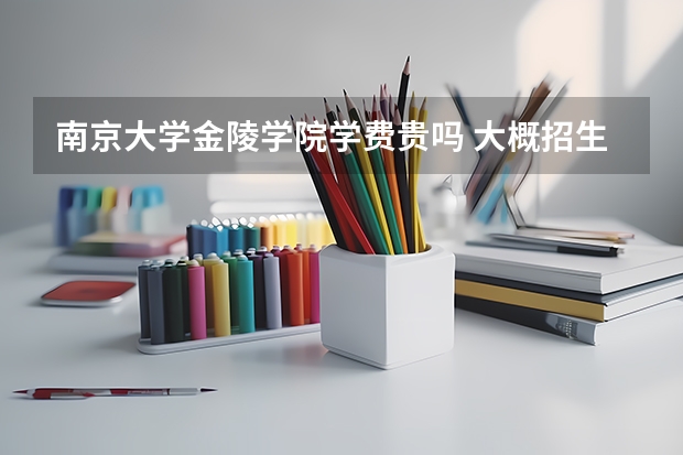 南京大学金陵学院学费贵吗 大概招生多少人