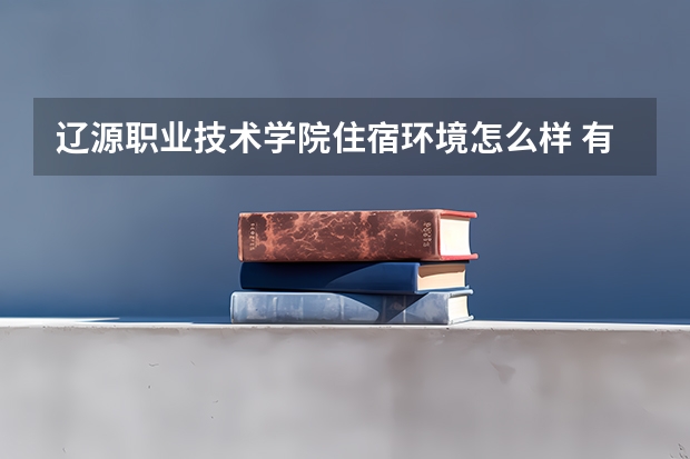 辽源职业技术学院住宿环境怎么样 有没有独立卫生间