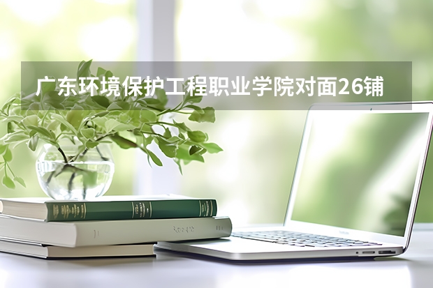 广东环境保护工程职业学院对面26铺菜鸟驿站怎么走