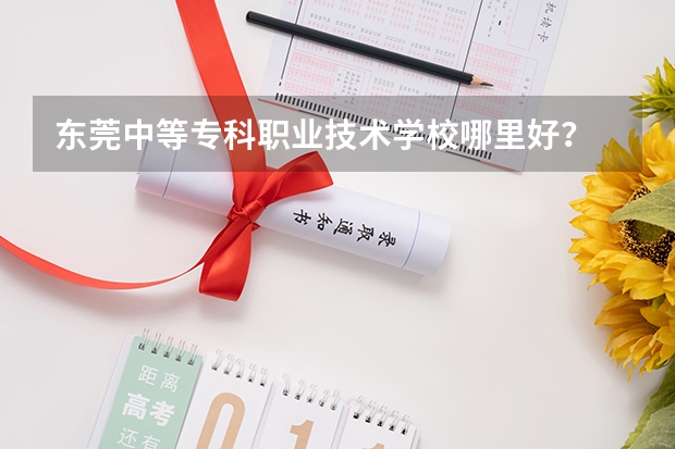 东莞中等专科职业技术学校哪里好？