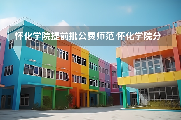 怀化学院提前批公费师范 怀化学院分数线