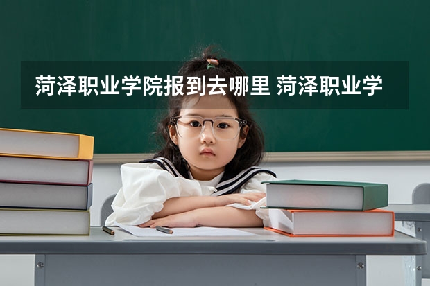 菏泽职业学院报到去哪里 菏泽职业学院北门在哪