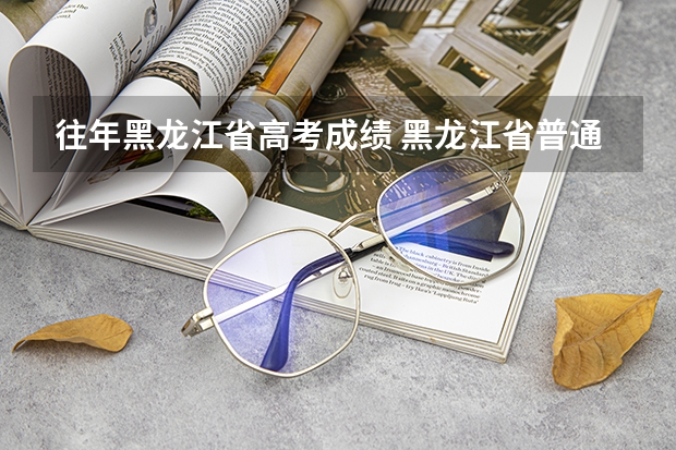 往年黑龙江省高考成绩 黑龙江省普通高考成绩一分一段统计表（含控制线）