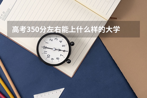 高考350分左右能上什么样的大学