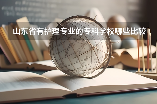 山东省有护理专业的专科学校哪些比较好？急用