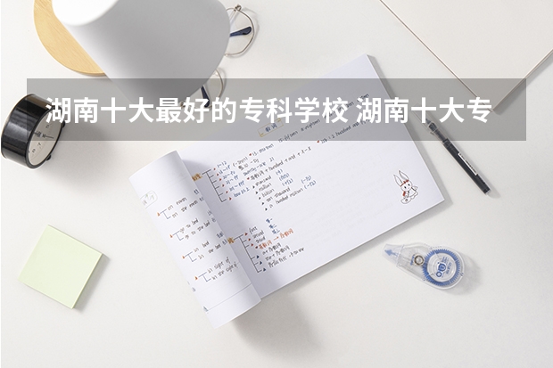 湖南十大最好的专科学校 湖南十大专科学校