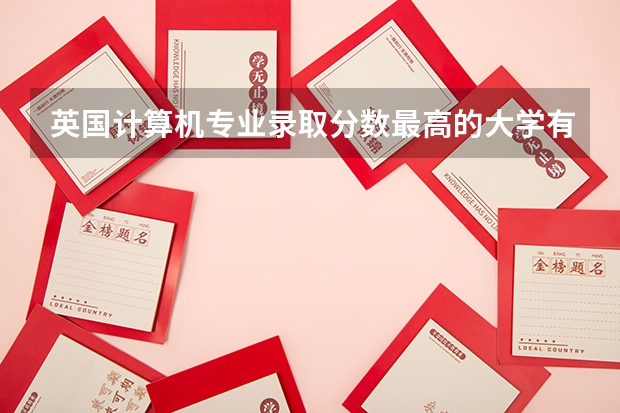 英国计算机专业录取分数最高的大学有哪些？