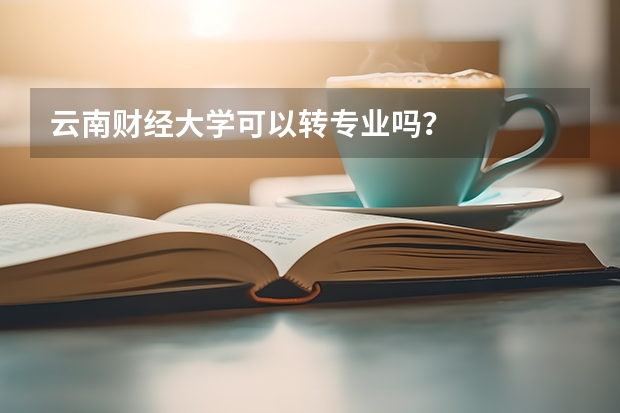 云南财经大学可以转专业吗？