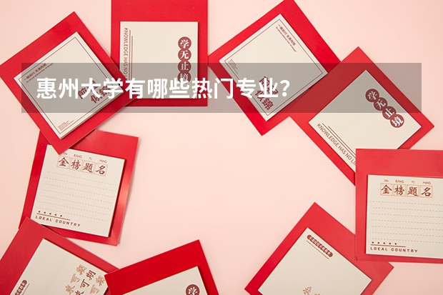 惠州大学有哪些热门专业？
