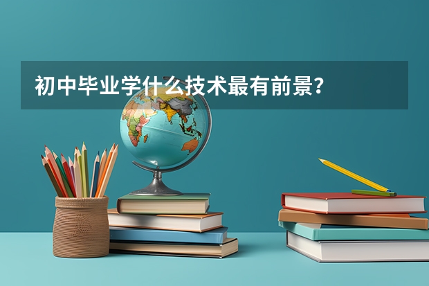 初中毕业学什么技术最有前景？
