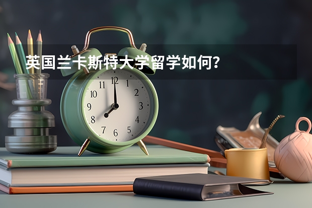 英国兰卡斯特大学留学如何？