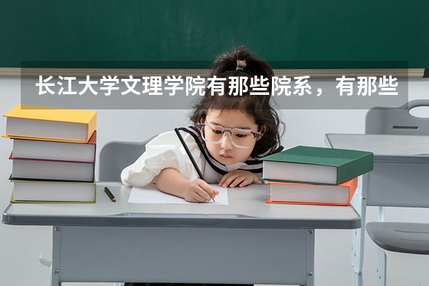 长江大学文理学院有那些院系，有那些专业？（长江大学文理学院学院有几个系？）