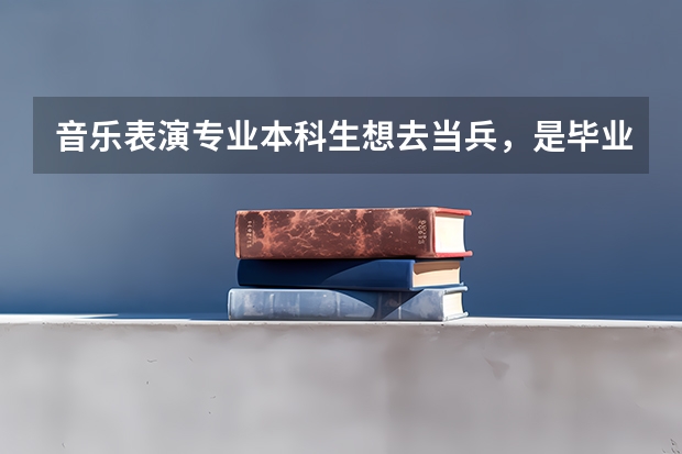 音乐表演专业本科生想去当兵，是毕业当兵好还是毕业之前当兵好呢？当什么兵比较好？