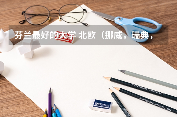 芬兰最好的大学 北欧（挪威，瑞典，丹麦，芬兰）大学比较好的专业？