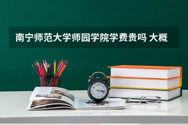 南宁师范大学师园学院学费贵吗 大概招生多少人